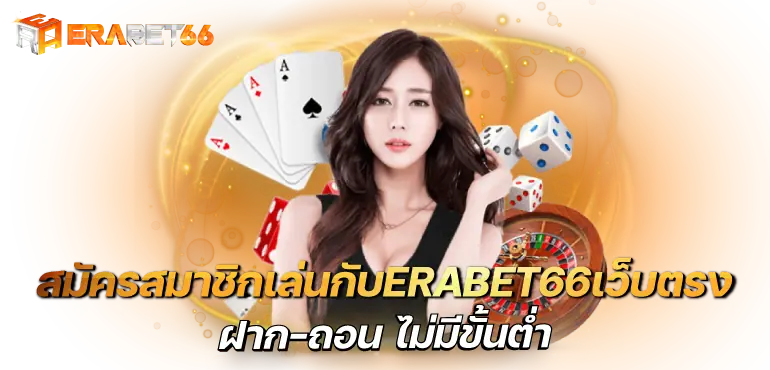 สมัครสมาชิกเล่นกับERABET66เว็บตรง ฝาก-ถอน ไม่มีขั้นต่ำ