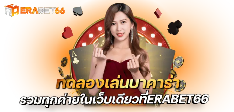 ทดลองเล่นบาคาร่า รวมทุกค่ายในเว็บเดียวที่ERABET66