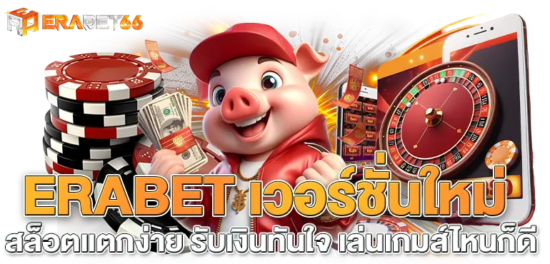 ERABET เวอร์ชั่นใหม่ สล็อตแตกง่าย รับเงินทันใจ เล่นเกมส์ไหนก็ดี
