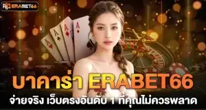 บาคาร่า ERABET66 จ่ายจริง เว็บตรงอันดับ 1 ที่คุณไม่ควรพลาด