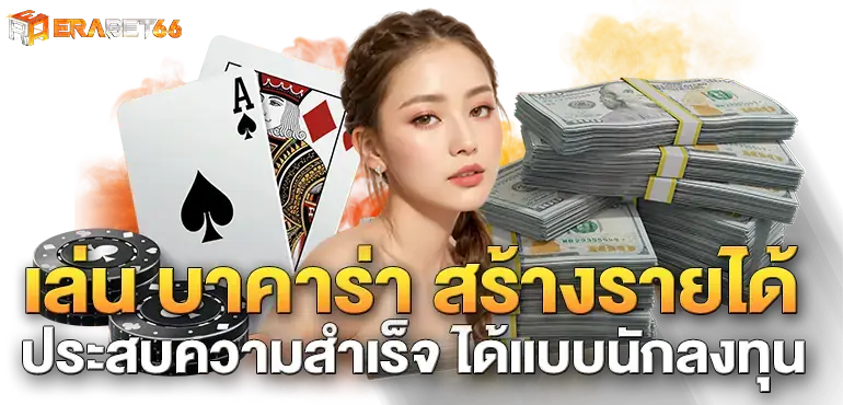 เล่น บาคาร่า สร้างรายได้ ประสบความสำเร็จ ได้แบบนักลงทุน
