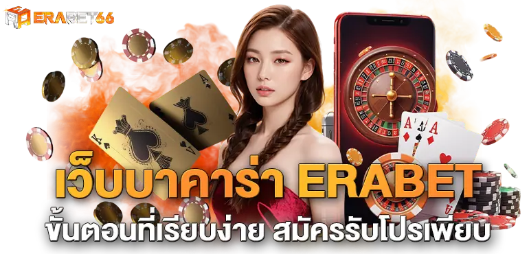 เว็บบาคาร่า ERABET ขั้นตอนที่เรียบง่าย สมัครรับโปรเพียบ
