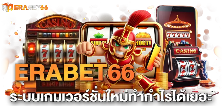 ERABET66 ระบบเกมเวอร์ชั่นใหม่ทำกำไรได้เยอะ