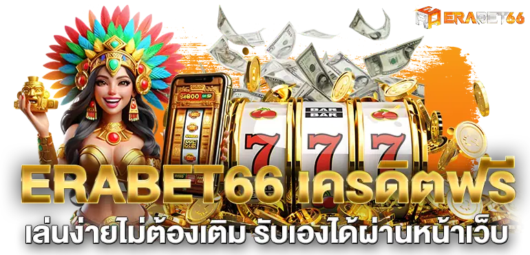 ERABET66 เครดิตฟรี เล่นง่ายไม่ต้องเติม รับเองได้ผ่านหน้าเว็บ
